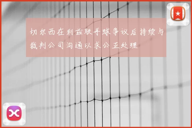 切尔西在利兹联手球争议后持续与裁判公司沟通以求公正处理