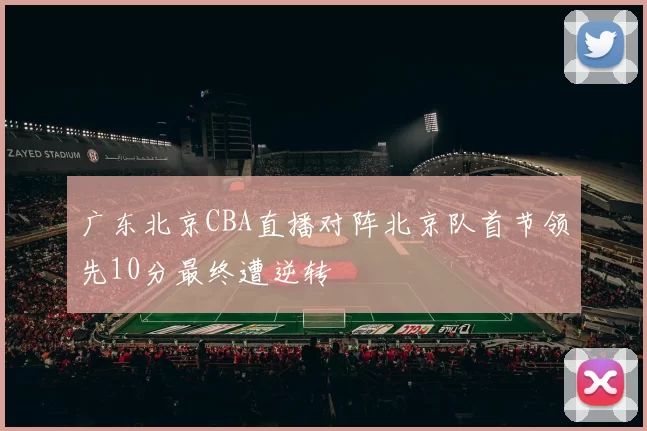 广东北京CBA直播对阵北京队首节领先10分最终遭逆转