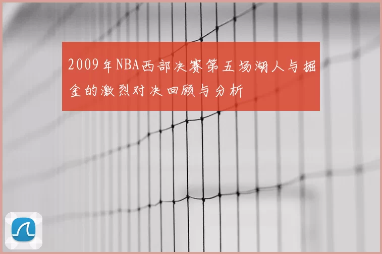 2009年NBA西部决赛第五场湖人与掘金的激烈对决回顾与分析