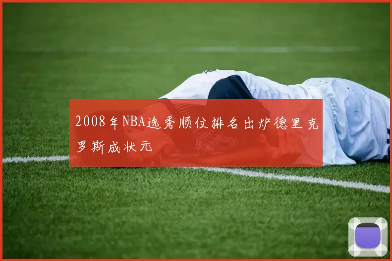 2008年NBA选秀顺位排名出炉德里克罗斯成状元
