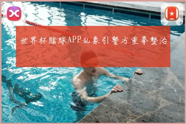 世界杯赌球APP乱象引警方重拳整治