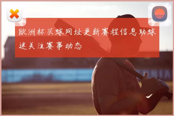 欧洲杯买球网址更新赛程信息助球迷关注赛事动态