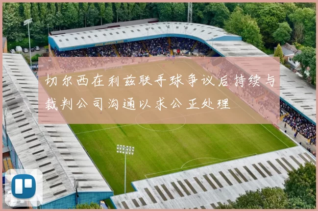 切尔西在利兹联手球争议后持续与裁判公司沟通以求公正处理