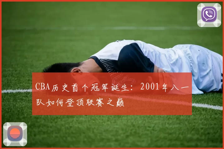 CBA历史首个冠军诞生：2001年八一队如何登顶联赛之巅