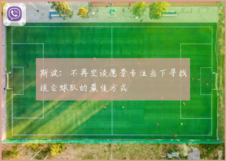 斯波：不再空谈愿景专注当下寻找适合球队的最佳方式