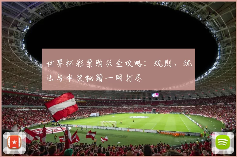 世界杯彩票购买全攻略:规则、玩法与中奖秘籍一网打尽