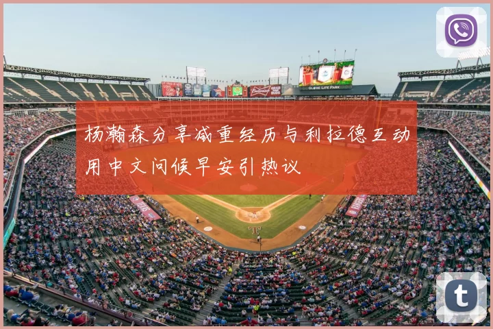 杨瀚森分享减重经历与利拉德互动用中文问候早安引热议