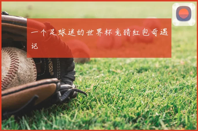 一个足球迷的世界杯竞猜红包奇遇记