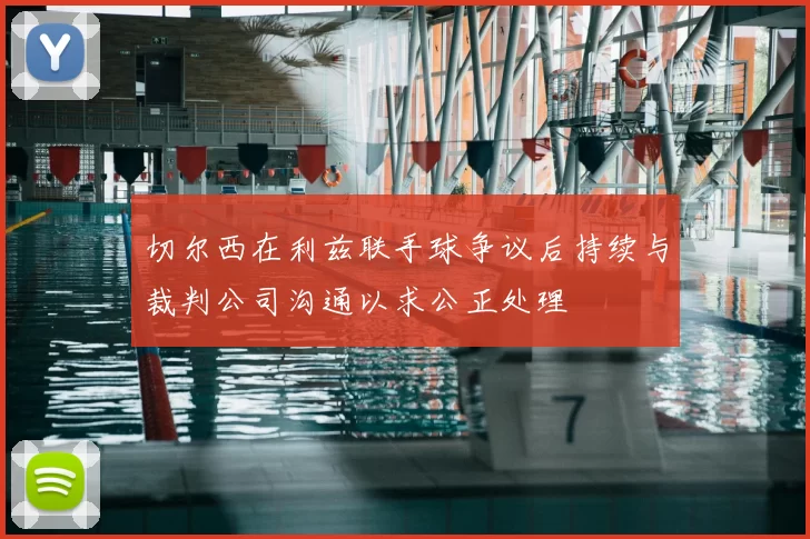 切尔西在利兹联手球争议后持续与裁判公司沟通以求公正处理