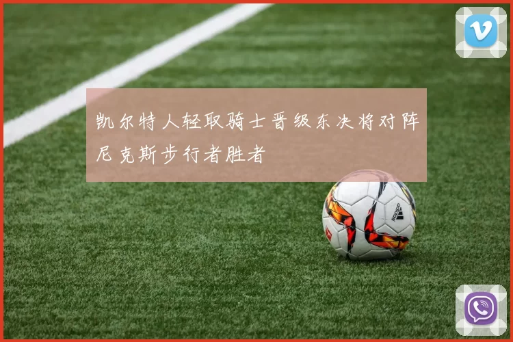 凯尔特人轻取骑士晋级东决将对阵尼克斯步行者胜者