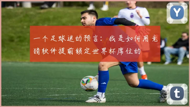 一个足球迷的预言：我是如何用竞猜软件提前锁定世界杯席位的