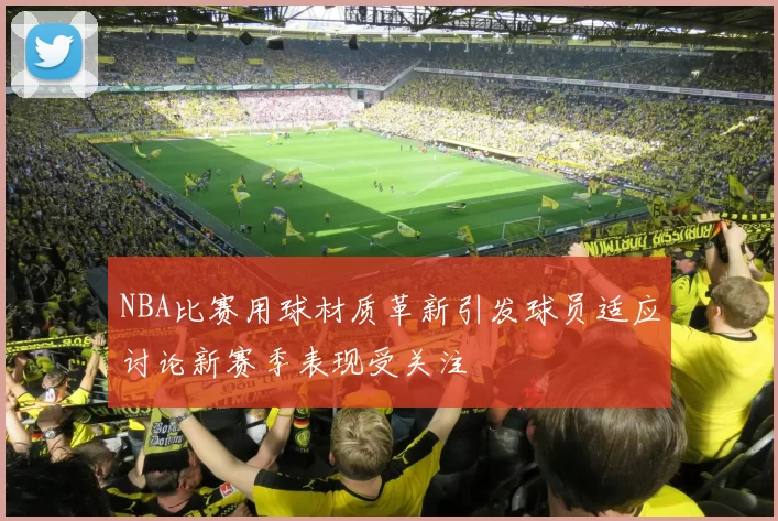 NBA比赛用球材质革新引发球员适应讨论新赛季表现受关注