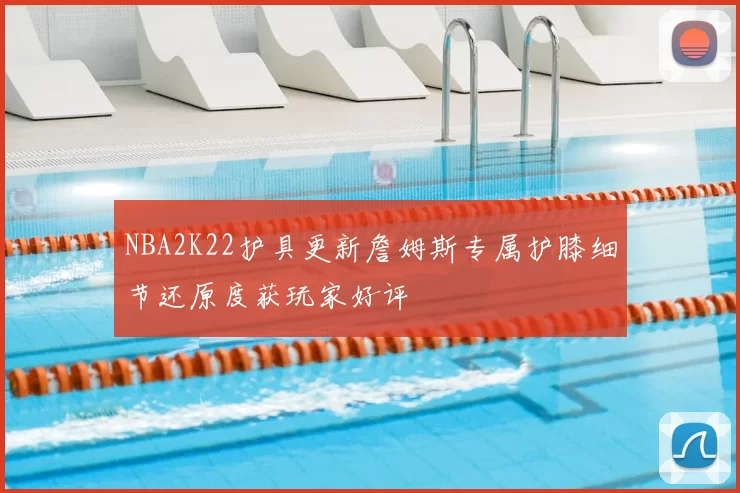 NBA2K22护具更新詹姆斯专属护膝细节还原度获玩家好评