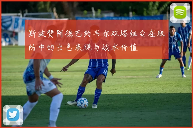 斯波赞阿德巴约韦尔双塔组合在联防中的出色表现与战术价值