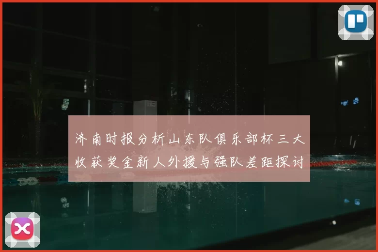 济南时报分析山东队俱乐部杯三大收获奖金新人外援与强队差距探讨