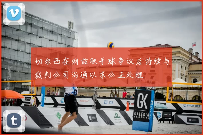 切尔西在利兹联手球争议后持续与裁判公司沟通以求公正处理