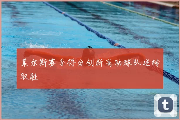 莱尔斯赛季得分创新高助球队逆转取胜