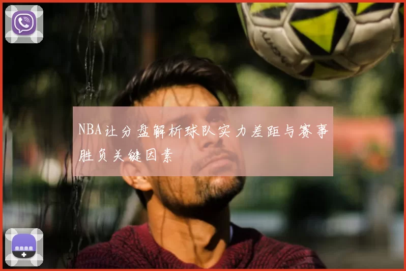 NBA让分盘解析球队实力差距与赛事胜负关键因素