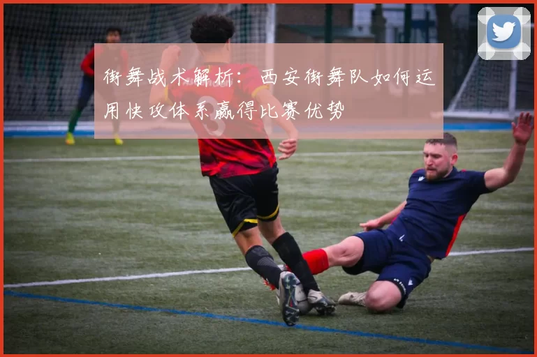 街舞战术解析:西安街舞队如何运用快攻体系赢得比赛优势