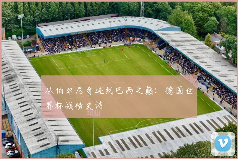 从伯尔尼奇迹到巴西之巅:德国世界杯战绩史诗