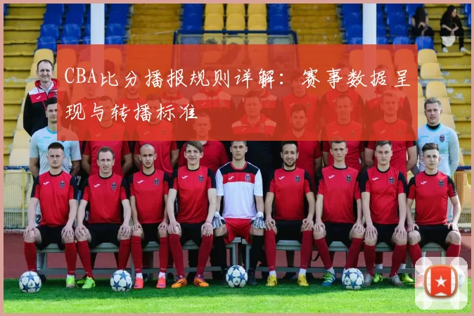 CBA比分播报规则详解:赛事数据呈现与转播标准
