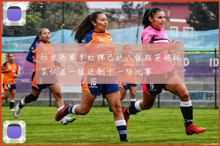 切尔西单季红牌已达八张距英超纪录仅差一张还剩十一场比赛