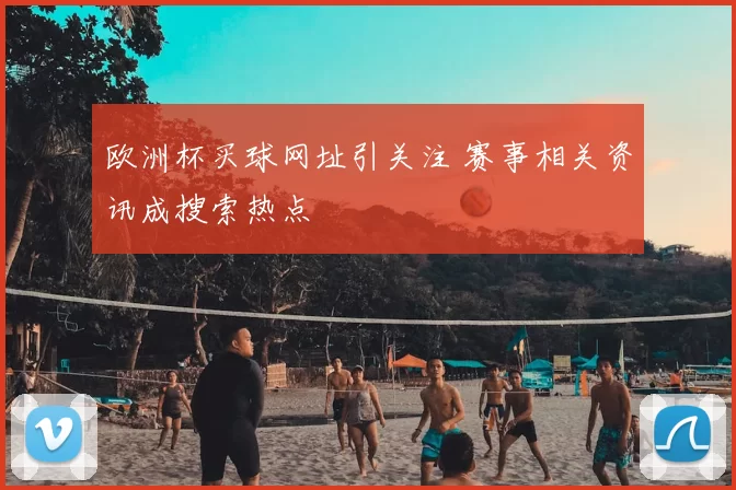 欧洲杯买球网址引关注 赛事相关资讯成搜索热点