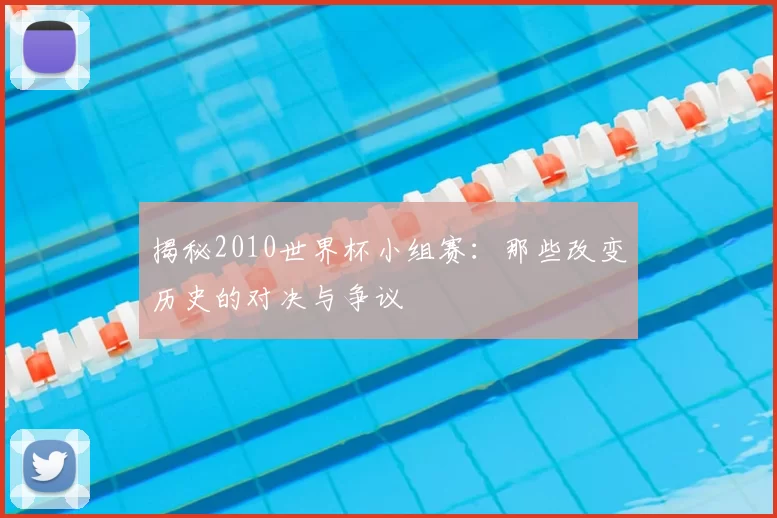 揭秘2010世界杯小组赛:那些改变历史的对决与争议