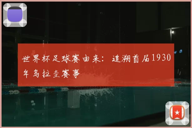 世界杯足球赛由来：追溯首届1930年乌拉圭赛事