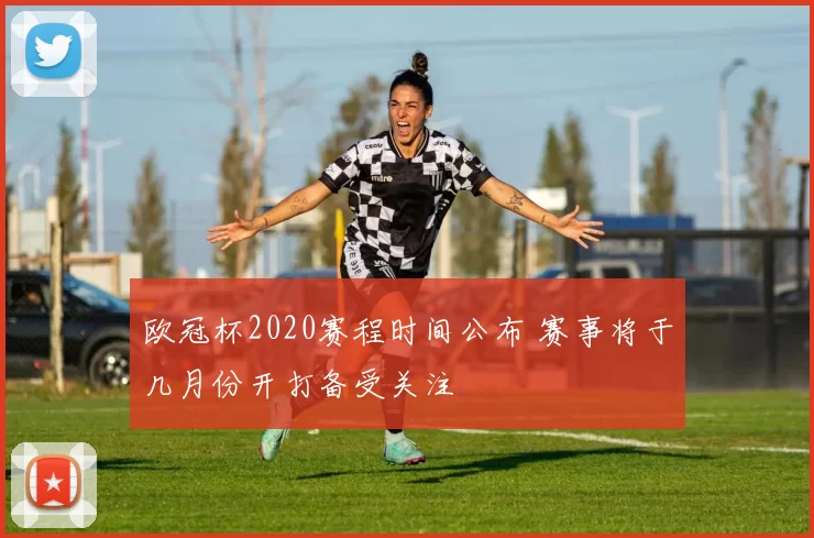 欧冠杯2020赛程时间公布 赛事将于几月份开打备受关注