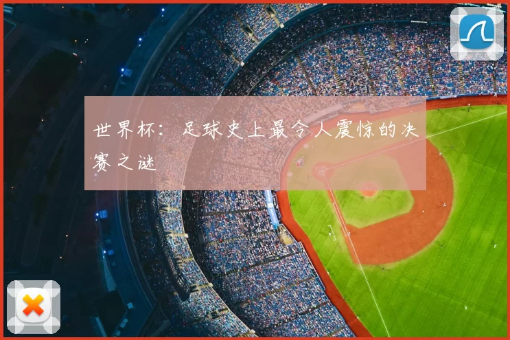 世界杯：足球史上最令人震惊的决赛之谜