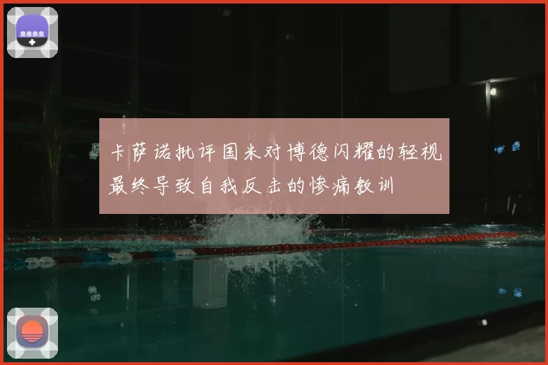 卡萨诺批评国米对博德闪耀的轻视最终导致自我反击的惨痛教训