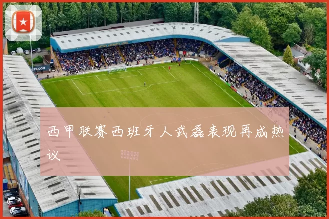 西甲联赛西班牙人武磊表现再成热议