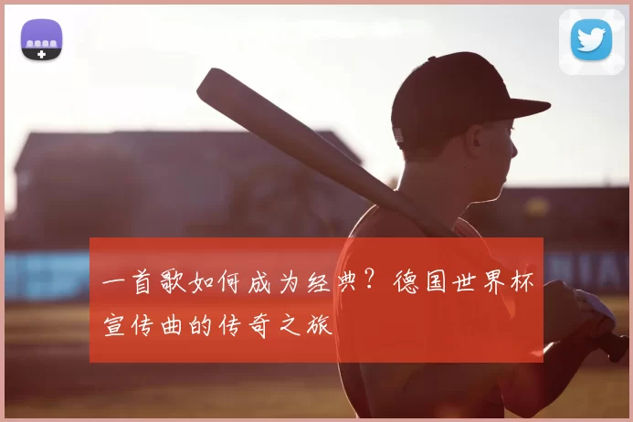 一首歌如何成为经典?德国世界杯宣传曲的传奇之旅