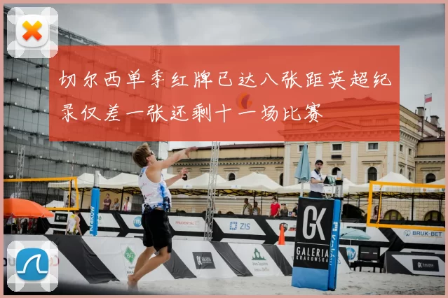 切尔西单季红牌已达八张距英超纪录仅差一张还剩十一场比赛