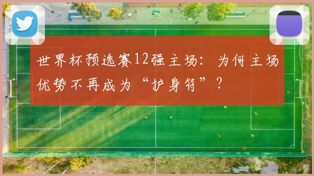 世界杯预选赛12强主场：为何主场优势不再成为“护身符”？