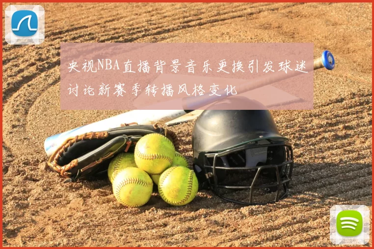 央视NBA直播背景音乐更换引发球迷讨论新赛季转播风格变化