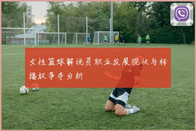 女性篮球解说员职业发展现状与转播权争夺分析