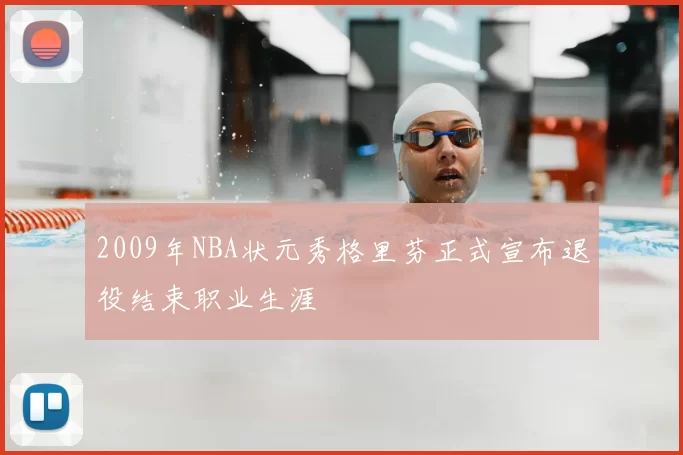 2009年NBA状元秀格里芬正式宣布退役结束职业生涯