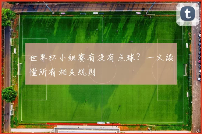 世界杯小组赛有没有点球？一文读懂所有相关规则