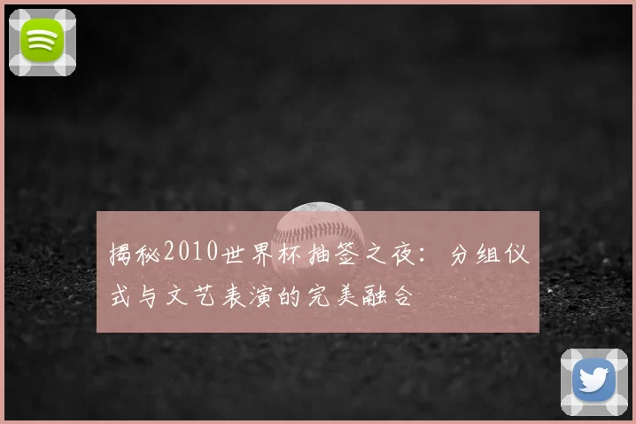 揭秘2010世界杯抽签之夜:分组仪式与文艺表演的完美融合