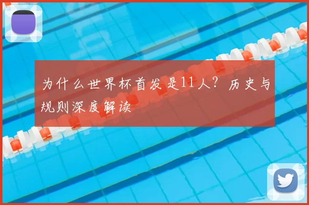 为什么世界杯首发是11人?历史与规则深度解读