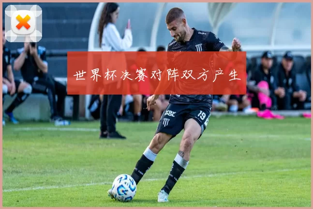世界杯决赛对阵双方产生