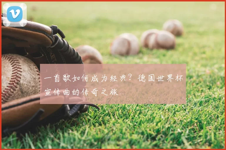 一首歌如何成为经典?德国世界杯宣传曲的传奇之旅