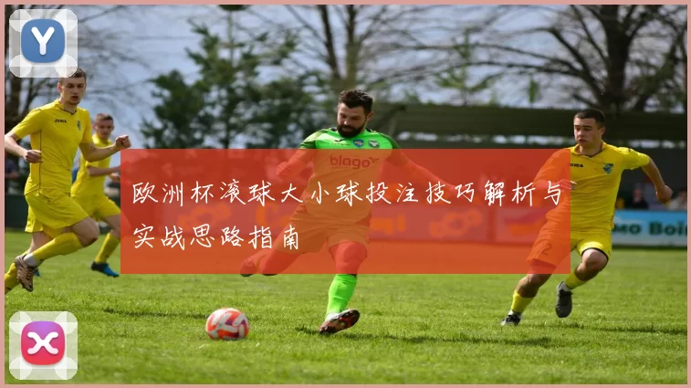 欧洲杯滚球大小球投注技巧解析与实战思路指南