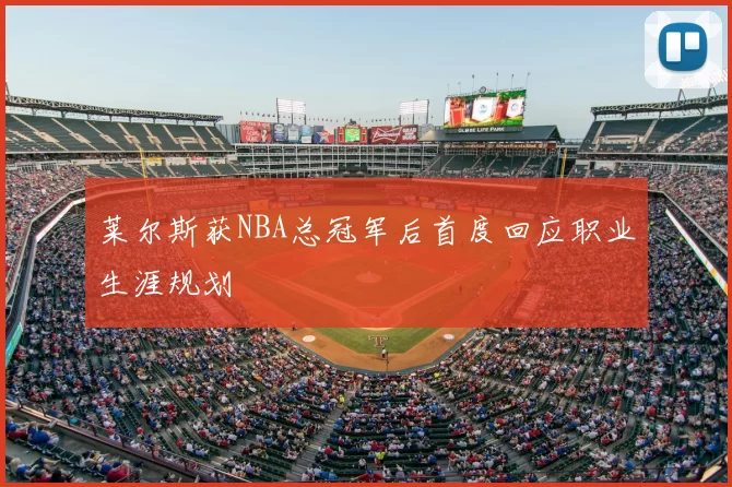 莱尔斯获NBA总冠军后首度回应职业生涯规划
