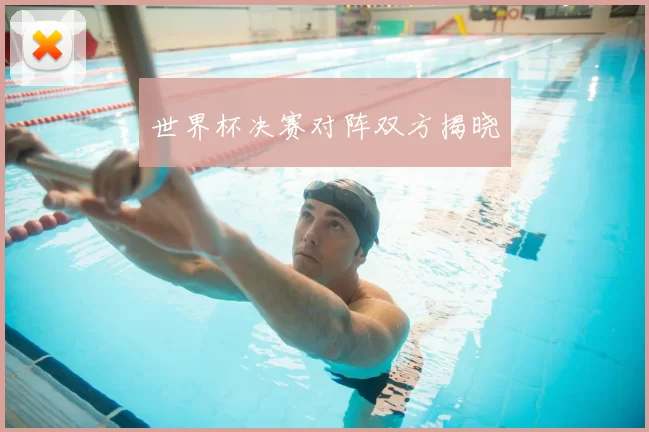 世界杯决赛对阵双方揭晓