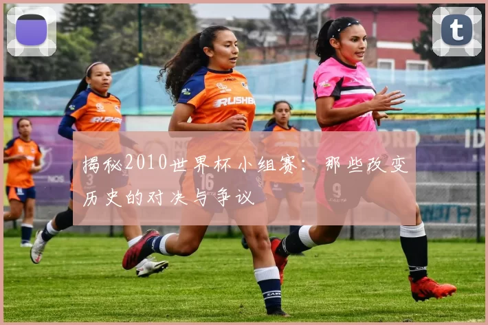揭秘2010世界杯小组赛:那些改变历史的对决与争议