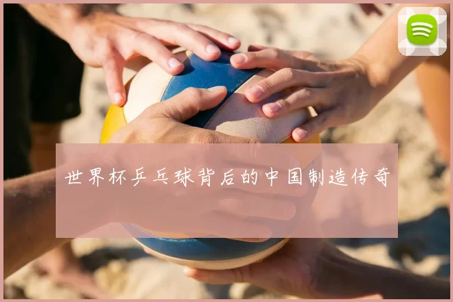 世界杯乒乓球背后的中国制造传奇