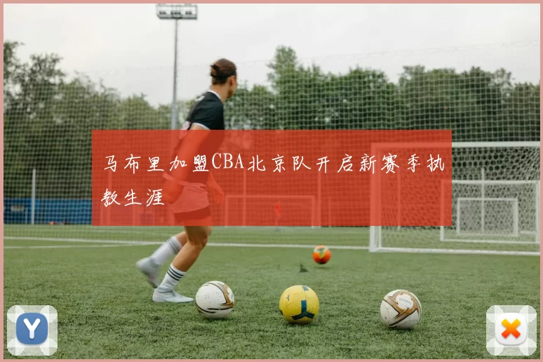 马布里加盟CBA北京队开启新赛季执教生涯